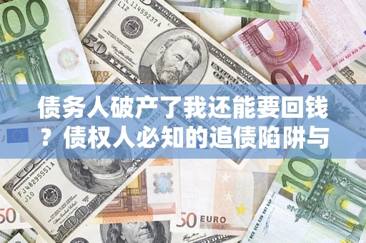 北京债务人破产了我还能要回钱？债权人必知的追债陷阱与破局之道
