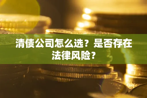 北京清债公司怎么选？是否存在法律风险？