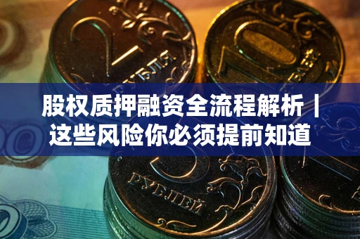 北京股权质押融资全流程解析｜这些风险你必须提前知道