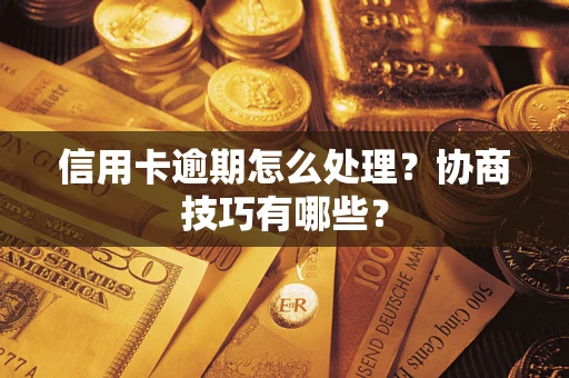 北京信用卡逾期怎么处理？协商技巧有哪些？