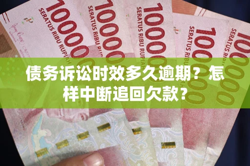 北京债务诉讼时效多久逾期？怎样中断追回欠款？