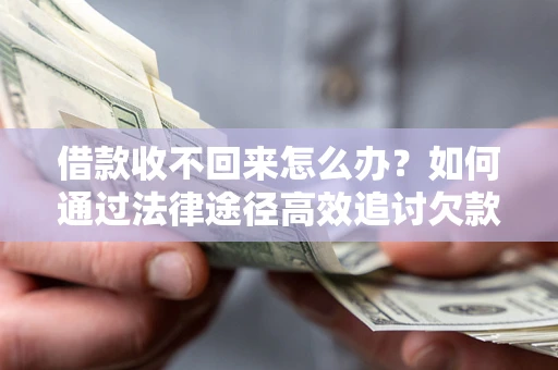 北京借款收不回来怎么办?如何通过法律途径高效追讨欠款? 北京借款收不回来怎么办?如何通过法律途径高效追讨欠款?