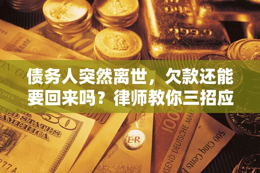 北京债务人突然离世，欠款还能要回来吗？律师教你三招应对