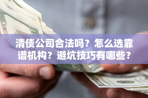 北京清债公司合法吗？怎么选靠谱机构？避坑技巧有哪些？