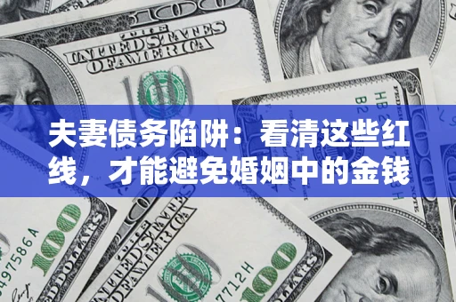 北京夫妻债务陷阱：看清这些红线，才能避免婚姻中的金钱危机