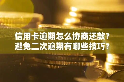 北京信用卡逾期怎么协商还款？避免二次逾期有哪些技巧？