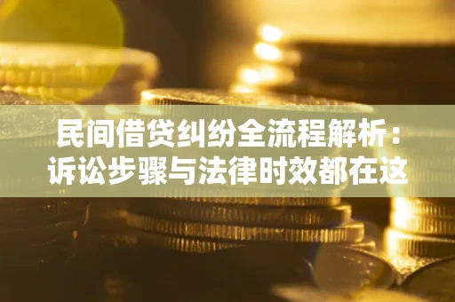 北京民间借贷纠纷全流程解析：诉讼步骤与法律时效都在这儿了