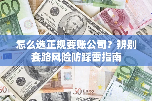 北京怎么选正规要账公司？辨别套路风险防踩雷指南