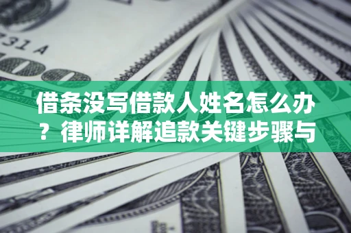 北京借条没写借款人姓名怎么办？律师详解追款关键步骤与证据链构建