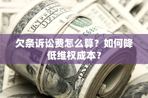 北京欠条诉讼费怎么算？如何降低维权成本？