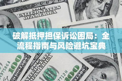 北京破解抵押担保诉讼困局：全流程指南与风险避坑宝典