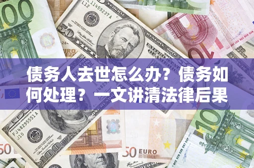 北京债务人去世怎么办？债务如何处理？一文讲清法律后果