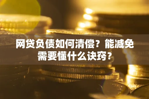 北京网贷负债如何清偿？能减免需要懂什么诀窍？