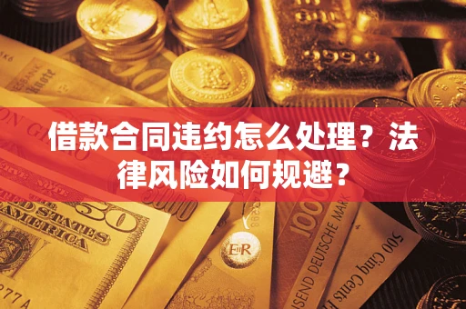 北京借款合同违约怎么处理？法律风险如何规避？