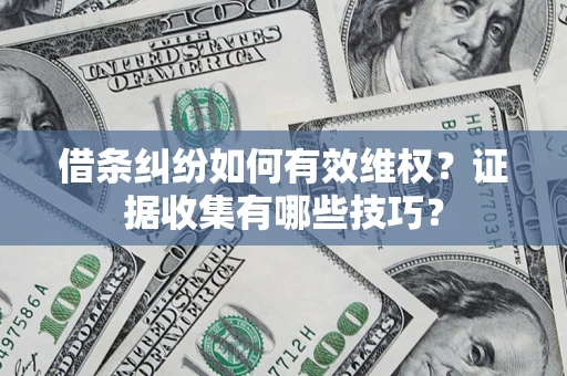 北京借条纠纷如何有效维权？证据收集有哪些技巧？