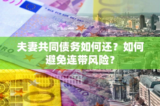 北京夫妻共同债务如何还？如何避免连带风险？