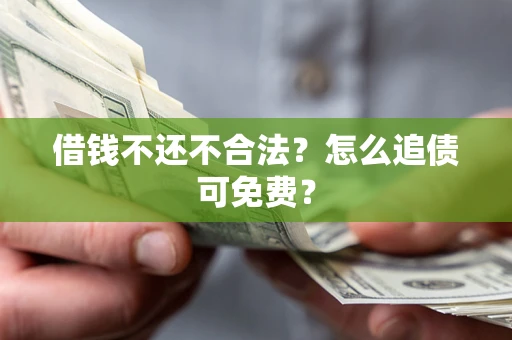 北京借钱不还不合法？怎么追债可免费？
