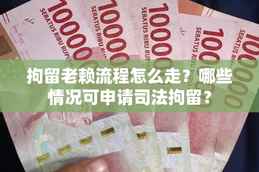 北京拘留老赖流程怎么走?哪些情况可申请司法拘留? 北京拘留老赖流程怎么走?哪些情况可申请司法拘留?