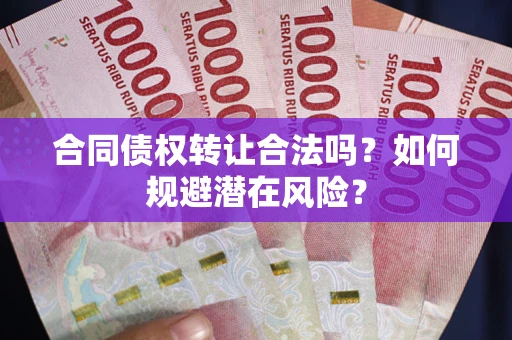 北京合同债权转让合法吗？如何规避潜在风险？