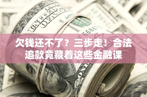 北京欠钱还不了？三步走！合法追款竟藏着这些金融课
