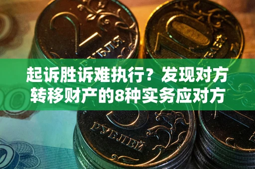 北京起诉胜诉难执行？发现对方转移财产的8种实务应对方案
