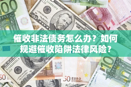 北京催收非法债务怎么办？如何规避催收陷阱法律风险？