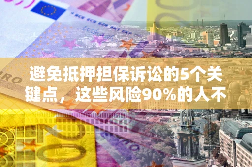北京避免抵押担保诉讼的5个关键点，这些风险90%的人不知道！