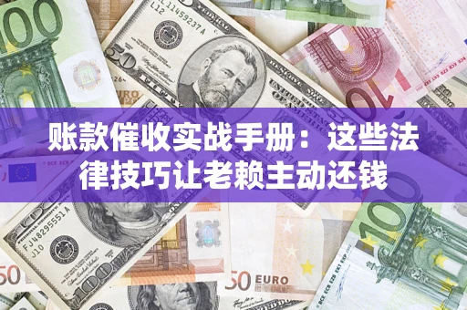 北京账款催收实战手册：这些法律技巧让老赖主动还钱