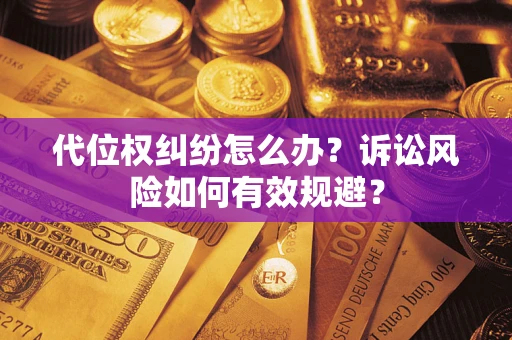 北京代位权纠纷怎么办？诉讼风险如何有效规避？