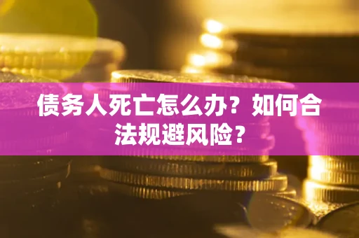 北京债务人死亡怎么办？如何合法规避风险？
