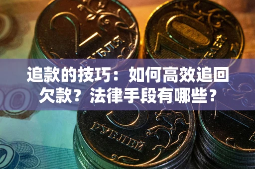 北京追款的技巧：如何高效追回欠款？法律手段有哪些？