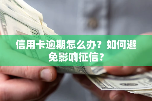 北京信用卡逾期怎么办？如何避免影响征信？