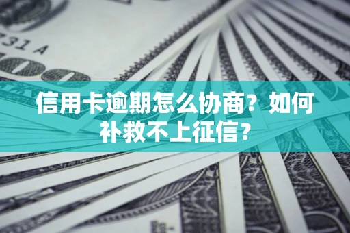 北京信用卡逾期怎么协商？如何补救不上征信？