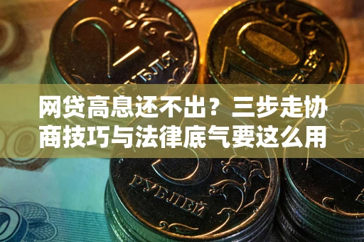 北京网贷高息还不出？三步走协商技巧与法律底气要这么用