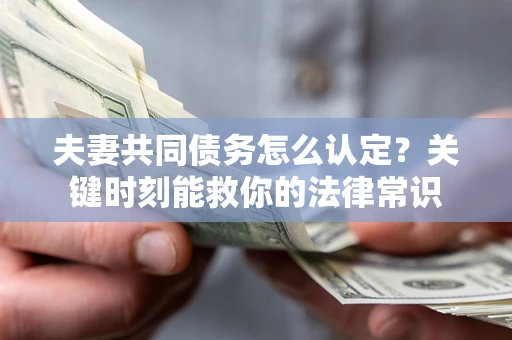 北京夫妻共同债务怎么认定？关键时刻能救你的法律常识