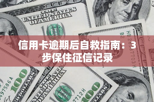 北京信用卡逾期后自救指南：3步保住征信记录