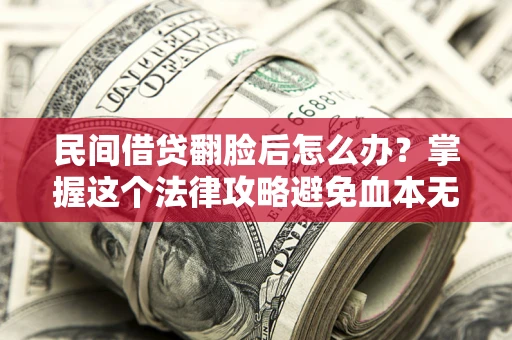 北京民间借贷翻脸后怎么办？掌握这个法律攻略避免血本无归