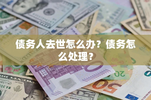 北京债务人去世怎么办？债务怎么处理？