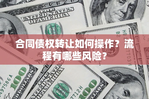 北京合同债权转让如何操作？流程有哪些风险？