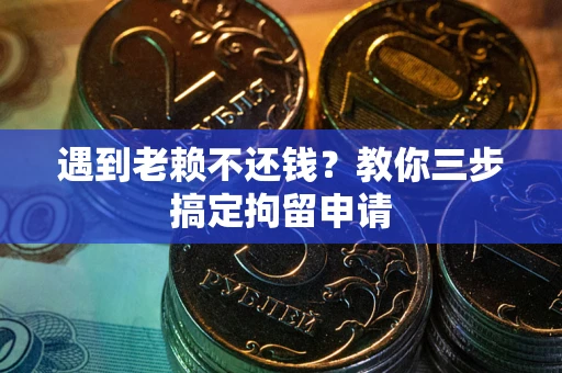 北京遇到老赖不还钱？教你三步搞定拘留申请
