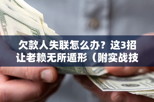 北京欠款人失联怎么办？这3招让老赖无所遁形（附实战技巧）