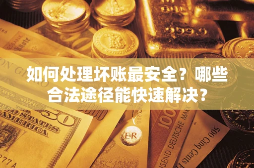 北京如何处理坏账最安全？哪些合法途径能快速解决？