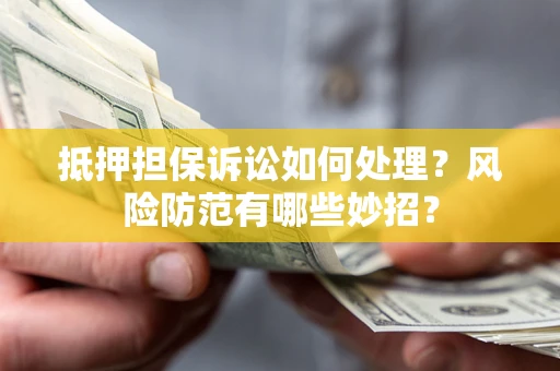 北京抵押担保诉讼如何处理？风险防范有哪些妙招？