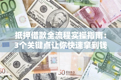 北京抵押借款全流程实操指南：3个关键点让你快速拿到钱