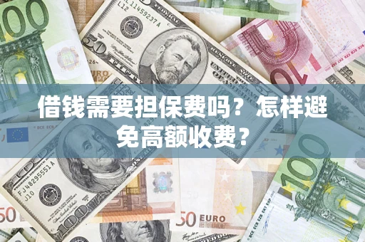 北京借钱需要担保费吗？怎样避免高额收费？