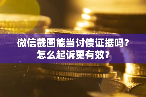 北京微信截图能当讨债证据吗？怎么起诉更有效？