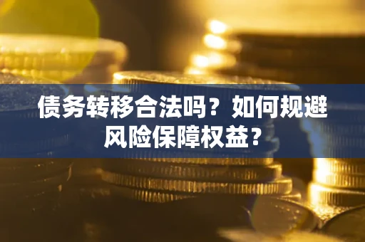 北京债务转移合法吗？如何规避风险保障权益？