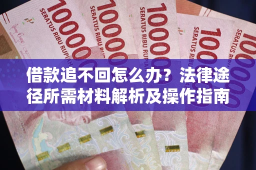 北京借款追不回怎么办?法律途径所需材料解析及操作指南 北京借款追不回怎么办?法律途径所需材料解析及操作指南