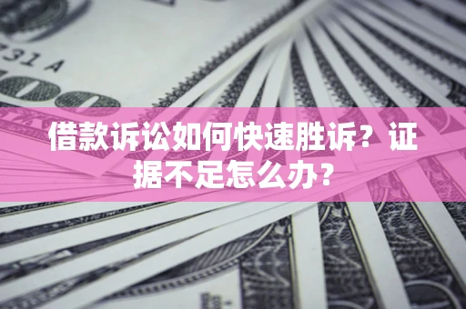 北京借款诉讼如何快速胜诉？证据不足怎么办？
