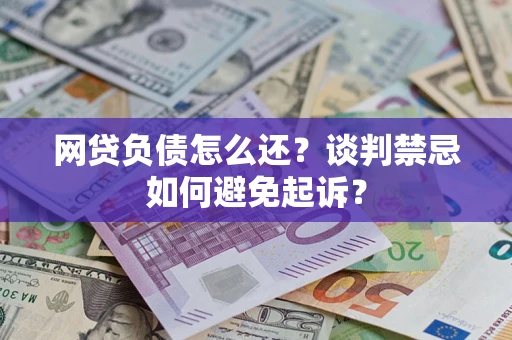 北京网贷负债怎么还？谈判禁忌如何避免起诉？